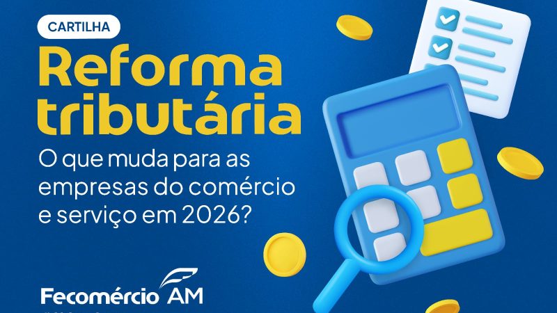 Fecomércio AM lança cartilha para orientar empresários sobre a Reforma Tributária que entra em vigor em 2026