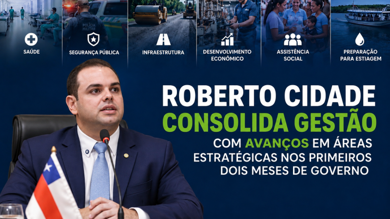 GOVERNO ROBERTO CIDADE AVANÇA COM INVESTIMENTOS E AÇÕES QUE IMPACTAM A VIDA DOS AMAZONENSES